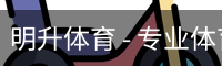 明升体育 - 专业体育赛事平台